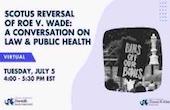 SCOTUS Reversal of Roe v Wade: A Conversation on Law and Public Health